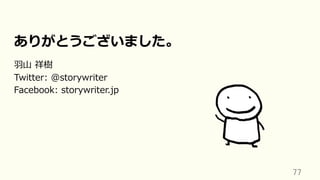 77	
ありがとうございました。
⽻⼭ 祥樹
Twitter: @storywriter
Facebook: storywriter.jp
 