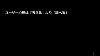9	
ユーザー⼼理は「考える」より「調べる」
 