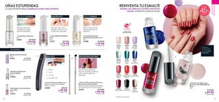 56 57
  Lima Pulidora de Uñas 4 en 1
Poliéster y papel de lija. Medidas:
17.8 x 2 x 1.5 cm.
42289 $ 80.00
 $ 49.90
Puntos: 1.29
  Set de 2 Pinceles para Decorar y
Remover Esmalte de Uñas
Nylon, aluminio y poliestireno. Medidas:
11.1 x 0.6 x 0.5 cm y 11 x 0.1 x 0.5 cm.
42303 $ 140.00
 $ 99.90
Puntos: 2.58
 ﻿Quitaesmalte Protector
75 ml
31034 $ 160.00
Puntos: 8.25
  Capa Base y Superior
8 ml
31029 $ 150.00
 $ 79.90
Puntos: 4.12
  Sérum Reparación
Revitalizante de Uñas 5 en 1
8 ml
32580 $ 150.00
 $ 79.90
Puntos: 4.12
 ﻿Esmalte de Uñas para
Secado Rápido
8 ml
33520 $ 150.00
Puntos: 7.74
  The ONE Peel Off Base
Coat
8 ml
33727 $ 170.00
 $ 79.90
Puntos: 4.12
  Esmalte de Uñas Larga
Duración The ONE Gloss N'
Wear
8 ml
  $ 130.00
 $ 69.90
Puntos: 3.60
MAQUILLAJE
PROFESIONAL
REINVENTA TU ESMALTE
AHORA LAS UÑAS SE LLEVAN CON ESTOS
TONOS.¡ATRÉVETEA USARLOSTODOS!
Aplica sobre la uña
limpia hasta que se
absorba.
UÑAS ESTUPENDAS
LO QUE NECESITAS PARA CUIDARLAS COMO UNA EXPERTA.
Aplícalo antes del
esmalte para evitar
manchas amarillas.
PROTEGE Y DA BRILLO
Aplícalo antes de tu
esmalte y retira el color
cuando tú lo decidas.
¡BASEPEELOFF!
LIMA4EN1 PINCELESPARADECORAR
REPARA EHIDRATA
1 . L I M A
4 . DA B R I L LO
2 . P U L E
3 . A L I SA
Dos finos pinceles para
decorar, detallar y eliminar
rastros de esmalte mal
aplicado.
SIN ACETONA
35562BlueDecadence
35555SweetMilk
35555
Sweet
Milk
35556
Rosy
Nude
35558
Lavender
Cream
35566
Cupcake
Rose
35574
Rose
Diamond
35561
Mystic
Aqua
35567
Watermelon
Punch
35569
London Red
35569London Red
35570
Ruby Rouge
35572
Very Ebony
35559
Crystal
Water
35562
Blue
Decadence
MENOS DE
60 SEGUNDOS*
  



Modelousa:
EsmaltedeUñas
TheONE35569
LondonRed.
 ﻿Estimulador de Crecimiento
para Uñas
8 ml
31032 $ 150.00
Puntos: 7.74
45
Más de
*Prueba de consumidor.
 