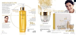 74 75
CUIDADO
DELAPIEL
  NovAge Time Restore Tratamiento
Restaurador Contorno de Ojos y Labios
15 ml
32629 $ 420.00
 $ 339.90
Puntos: 17.53
Cód. 31774
Valorizado en:
$ 1,999.90
$ 2,660.00
SISTEMA ANTI-EDAD
RESTAURADOR
TIME RESTORE
**Prueba de consumidor. Evaluado por 77 mujeres
de 55 a 65 años, tras 6 semanas de uso del Sistema
Anti-Edad NovAge Time Restore.
Sigue los pasos de tu Sistema NovAge
de página 71.
MEJORA LA
ELASTICIDAD
Y NUTRICIÓN DE
LA PIEL HASTA EN
UN 94%**
MODO DE USO:
En el día y en la noche y luego de tu Gel-Tónico
Limpiador, utiliza tu dedo anular y aplica una
pequeña cantidad de producto en el contorno
de ojos y labios mediante ligeros toques.
Incluyecajaderegalo
  Aceite Limpiador Facial
NovAge
150 ml
38828 $ 340.00
 $ 299.90
Puntos: 15.47
REMUEVE
MÁSCARA
PARA PESTAÑAS
Y MAQUILLAJE
A PRUEBA DE AGUA
ELIMINA
IMPUREZAS,
EXCESO DE SEBO Y
PARTÍCULAS
CONTAMINANTES
DE LA PIEL
Noche
Día
Día y noche
DISFRUTA EN TU PIEL
EL PODER NUTRITIVO DEL
ACEITE LIMPIADOR
FORMULADOPARA
NODEJARCAPA
GRASOSAENEL
ROSTRO
MODO DE USO:
Coloca 1-2 bombeos de aceite en
tus manos y distribúyelo sobre el
rostro dando un suave masaje.
Humedece tus manos y sigue
masajeando hasta que su textura se
vuelva cremosa. Enjuaga con agua
tibia. Úsalo de día y de noche.
*Prueba de consumidores.
TECNOLOGÍA CLEANSING OIL
El Limpiador NovAge está
formulado con una mezcla de
aceites, incluido el aceite natural
de Onagra, junto con un
surfactante suave. Al instante, el
Limpiador derrite la suciedad que
resiste la limpieza a prueba de
agua, ayudando a destapar los
poros, aclarar el tono y a dejar la
piel hidratada, suave y fresca.
96%
DEACUERDO*
DESMAQUILLANTE

Puntos: 103.14
 