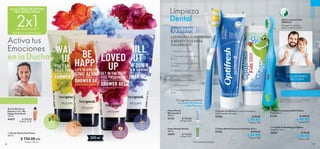 96 97
  Cepillo de Dientes Cerdas multiángulo y
multilimpiador de lengua.
27982 $ 70.00
 $ 39.90
Puntos: 1.03
  Pasta Dental para Niños Sabor
Fresa 50 ml
31133 $ 100.00
 $ 49.90
Puntos: 2.57
  Pasta Dental Frescura Extrema 100 ml
31132 $ 110.00
 $ 69.90
Puntos: 3.60
 ﻿Pasta Dental
Blanquedora
100 ml
31131 $ 110.00
Puntos: 5.67
 ﻿Pasta Dental Herbal
100 ml
31673 $ 110.00
Puntos: 5.67
Activa tus
Emociones
en la Ducha
35994ChillOut
35993LovedUp
35992BeHappy
35991WakeUp
CIRUELA,
PIMIENTA 
SÁNDALO
NARANJA
ROJA 
CÚRCUMA
LAVANDA Y
MADERA DE
CEDRO
YUZU,
MENTA 
ALMIZCLE
CUIDADO
PERSONAL
Limpieza
Dental
8 BENEFICIOS PARA
TUS DIENTES*
1. Previene las caries
2. Previene la formación de
placa
3. Previene el desgaste del
esmalte
4. Mantiene las encías sanas
5. Refresca el aliento
6. Fortalece los dientes
7. Quita manchas
8. Previene la formación de
sarro
NO CONTIENEN
TRICLOSÁN
MEZCLA DE ACEITES
HERBALES
Protegen los dientes y
dejan un aliento fresco.
Incluye simpática y práctica base de
pies con ventosa adherente.





 ﻿Gel de Ducha en
Espuma 2 en 1 Be
Happy Feel Good
150 ml
41657 $ 220.00
Puntos: 11.35
200 ml
  Gel de Ducha Feel Good
200 ml
 $ 150.00
 Puntos: 7.74
c/u
c/u *Clínicamente probado.
Te sugerimos cambiar
tu cepillo de dientes
cada 3 meses.
Lleva 2 GELES DE DUCHA
FEEL GOOD 200 ml
LAS PASTAS CONTIENEN
2x1¡por el precio de 1!
Iguales o combinados.
  Cepillo de Dientes para Niños
Longitud: 14 cm.
28267 $ 70.00
 $ 39.90Puntos: 1.03
 