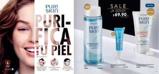 122 123
LIBRE DE
ACEITE
UNISEX
Día y noche
APLICA EL GEL DIRECTO
EN LAS
IMPERFECCIONES
ÚSALA SOBRE EL
ROSTRO LIMPIO Y
SECO, 1 -2 VECES POR
SEMANA
PASA SUAVEMENTE UN
ALGODÓN CON EL
TÓNICO SOBRE TU
ROSTRO LIMPIO
ELIGE TU PRODUCTO
TÓNICO
FACIAL
GEL
MASCARILLA
  Pure Skin Tónico Facial
Equilibrante Anti-Imperfecciones
150 ml
32648 $ 150.00
  Pure Skin Mascarilla Purificante
Anti-Puntos Negros 50 ml
32650 $ 130.00
  Pure Skin Gel Concentrado
SOS Anti-imperfecciones 6 ml
32651 $ 150.00
$ 69.90Puntos: 3.60
c/u
c/u
S A L E
¡A SOLO!
 