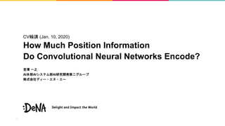 CV輪講 (Jan. 10, 2020)
How Much Position Information
Do Convolutional Neural Networks Encode?
宮澤 一之
AI本部AIシステム部AI研究開発第二グループ
株式会社ディー・エヌ・エー
 
