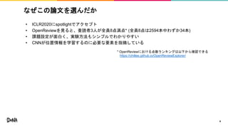 なぜこの論文を選んだか
• ICLR2020にspotlightでアクセプト
• OpenReviewを見ると、査読者3人が全員8点満点* (全員8点は2594本中わずか34本)
• 課題設定が面白く、実験方法もシンプルでわかりやすい
• CNNが位置情報を学習するのに必要な要素を指摘している
4
* OpenReviewにおける点数ランキングは以下から確認できる
https://chillee.github.io/OpenReviewExplorer/
 