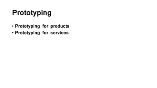 Prototyping
• Prototyping for products
• Prototyping for services
 
