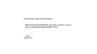https://www.ted.com/talks/lian_pin_koh_a_drone_s_eye_v
iew_of_conservation/transcript#t-713412
A Drone-eye’s view of conservation
8:16-11:27
2:02-
 