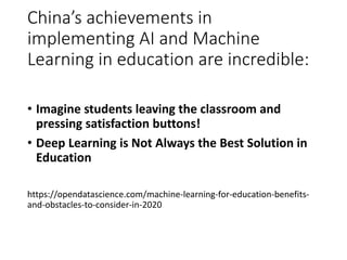 China’s achievements in
implementing AI and Machine
Learning in education are incredible:
• Imagine students leaving the c...
