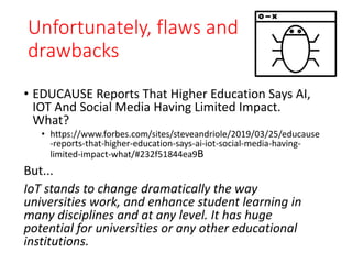 Unfortunately, flaws and
drawbacks
• EDUCAUSE Reports That Higher Education Says AI,
IOT And Social Media Having Limited I...
