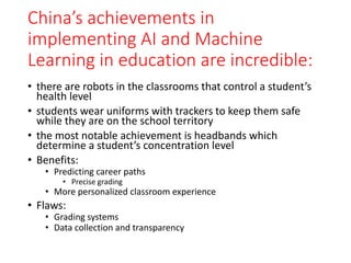China’s achievements in
implementing AI and Machine
Learning in education are incredible:
• there are robots in the classr...