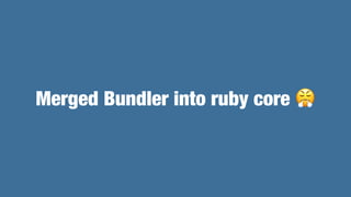 Bundler Integration on RubyGems 3.1
• RubyGems always uses Bundler resolver for gem dependencies
• If you used the Ruby 2....