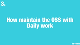 How maintain the OSS with
Daily work
3.
33/40min
 