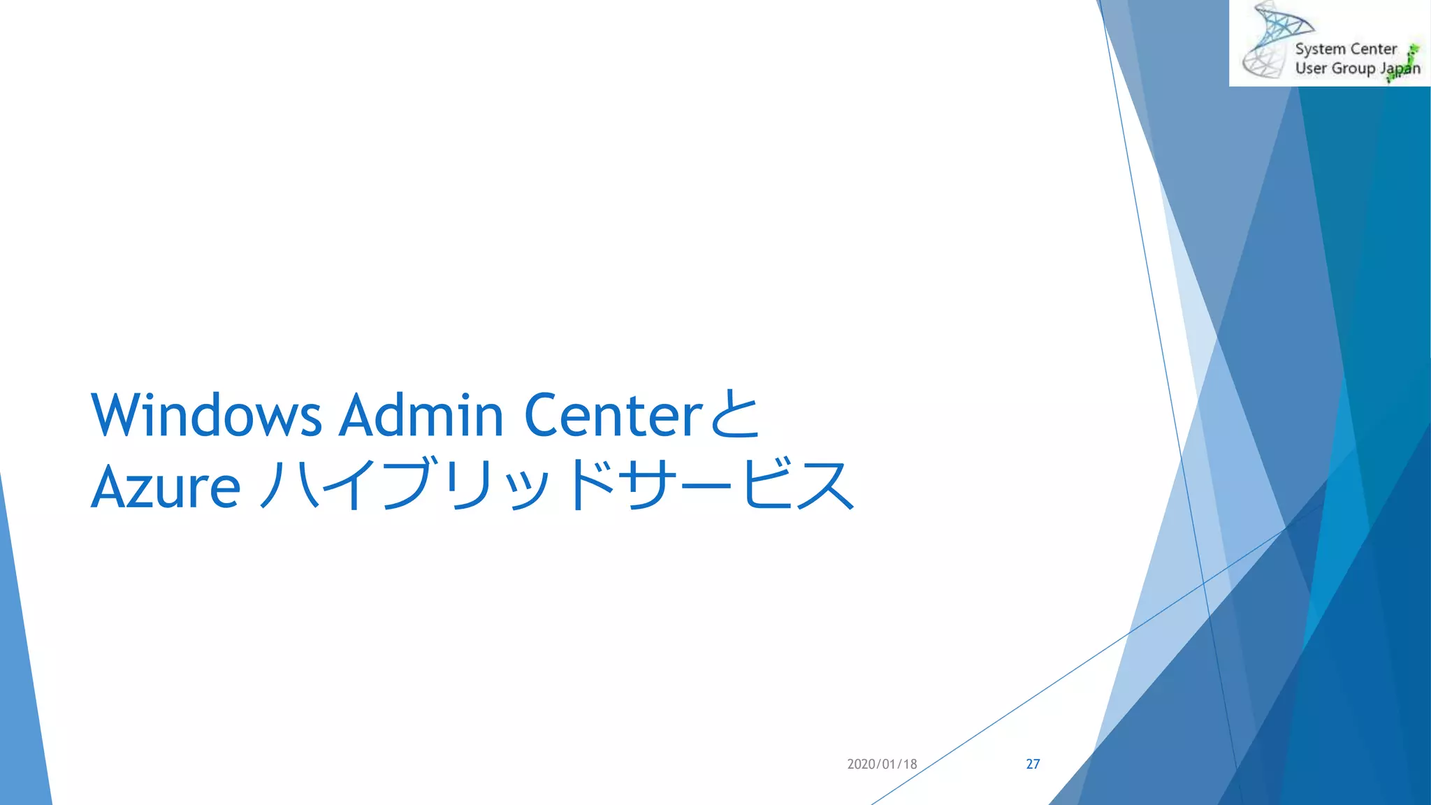 Windows Admin Centerと
Azure ハイブリッドサービス
2020/01/18 27
 