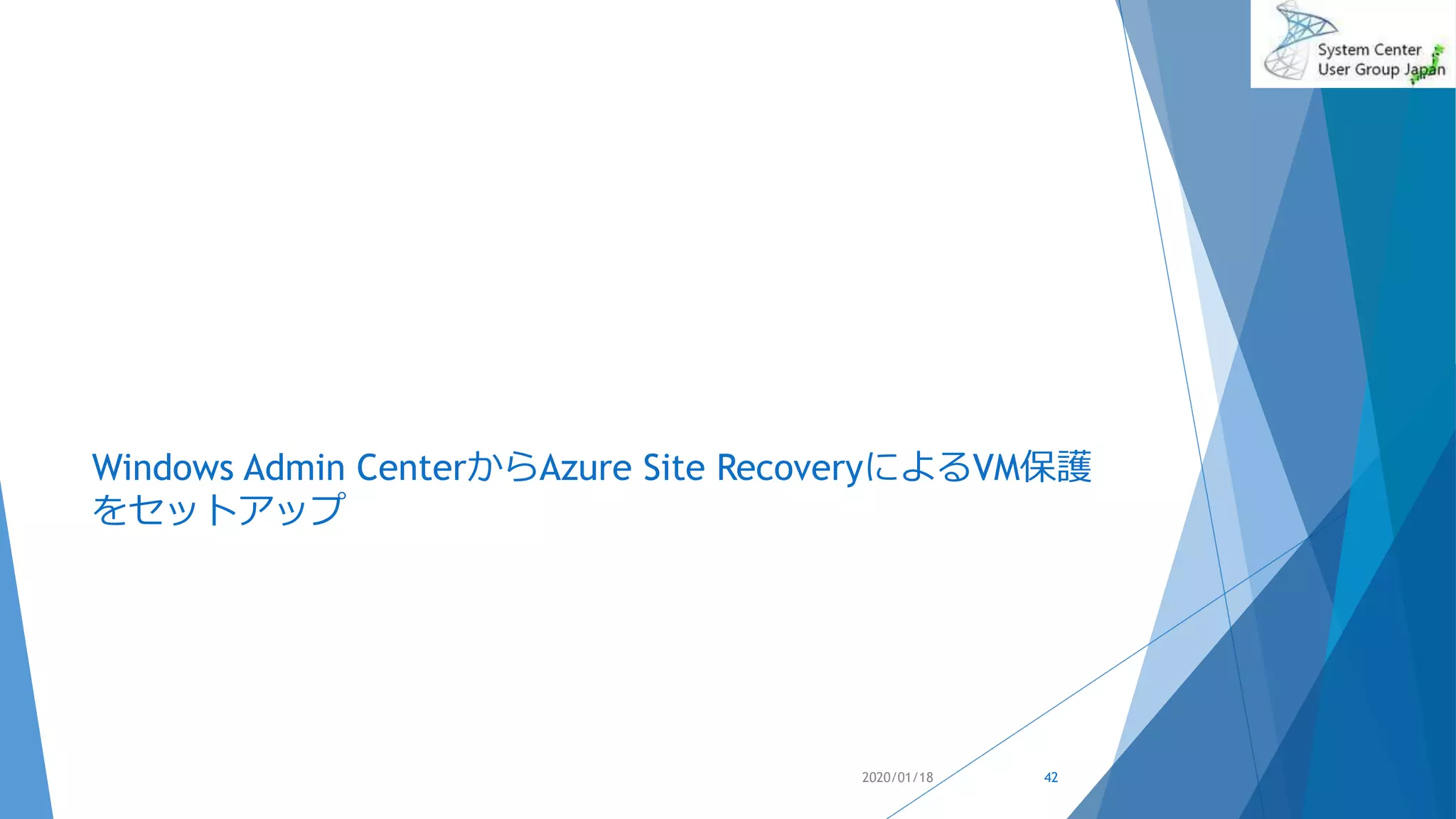 Windows Admin CenterからAzure Site RecoveryによるVM保護
をセットアップ
2020/01/18 42
 