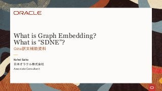 日本オラクル株式会社
Associate Consultant
Kohei Saito
Qiita訳文補助資料
What is Graph Embedding?
What is “SDNE”?
 