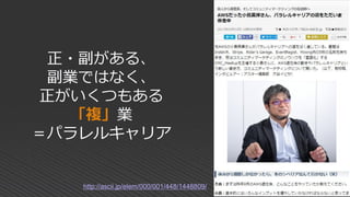 正・副がある、
副業ではなく、
正がいくつもある
「複」業
＝パラレルキャリア
http://ascii.jp/elem/000/001/448/1448809/
 