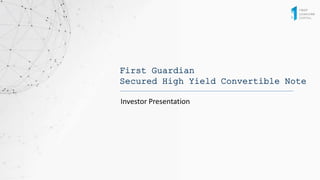 First Guardian
Secured High Yield Convertible Note
Investor Presentation
 