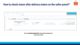 How to check return after delivery orders on the seller panel?
Click on Download Order CSV to download the detailed csv
of the return orders
 