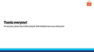 Thankseveryone!
For any query, please raise a ticket using the Seller Helpdesk tab on your seller panel.
 