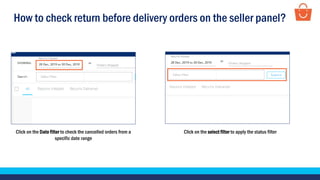 How to check return before delivery orders on the seller panel?
Click on the Date filter to check the cancelled orders from a
specific date range
Click on the select filter to apply the status filter
 