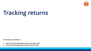 Tracking returns
In this module, we will discuss:-
1. How to track return before delivery orders on the seller panel?
2. How to track return after delivery orders on the seller panel?
 