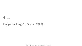 その1
Image trackingにオン／オフ機能
Copyright @Hirokazu Egashira a.k.a eegozilla. All right reserved.
 