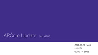 ARCore Update Jan.2020
2020.01.22 (wed)
eegozilla
@JAG 1月定例会
 