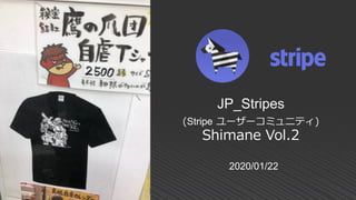 2020/01/22
JP_Stripes
(Stripe ユーザーコミュニティ)
Shimane Vol.2
 