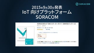 2015年9月30日発表
IoT 向けプラットフォーム
SORACOM
 