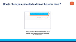 How to check your cancelled orders on the seller panel?
Click on Download All Cancelled Orders File (.csv) to
download all the detailed information regarding all
the cancelled orders
 