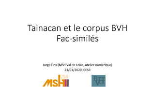 Tainacan et le corpus BVH
Fac-similés
Jorge Fins (MSH Val de Loire, Atelier numérique)
23/01/2020, CESR
 