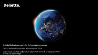 A Global Policy Framework for Technology Governance
OASC Connected Smart Cities & Communities 2020
Miguel Eiras Antunes, Global Smart City, Smart Nation & Local Government
meantunes@deloitte.pt
 
