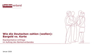 Wie die Deutschen zahlen (wollen):
Bargeld vs. Karte
Repräsentative Umfrage
im Auftrag des Bankenverbandes
Januar 2020
 