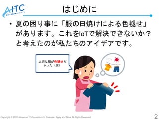 Copyright © 2020 Advanced IT Consortium to Evaluate, Apply and Drive All Rights Reserved.
はじめに
• 夏の困り事に「服の日焼けによる色褪せ」
があります...