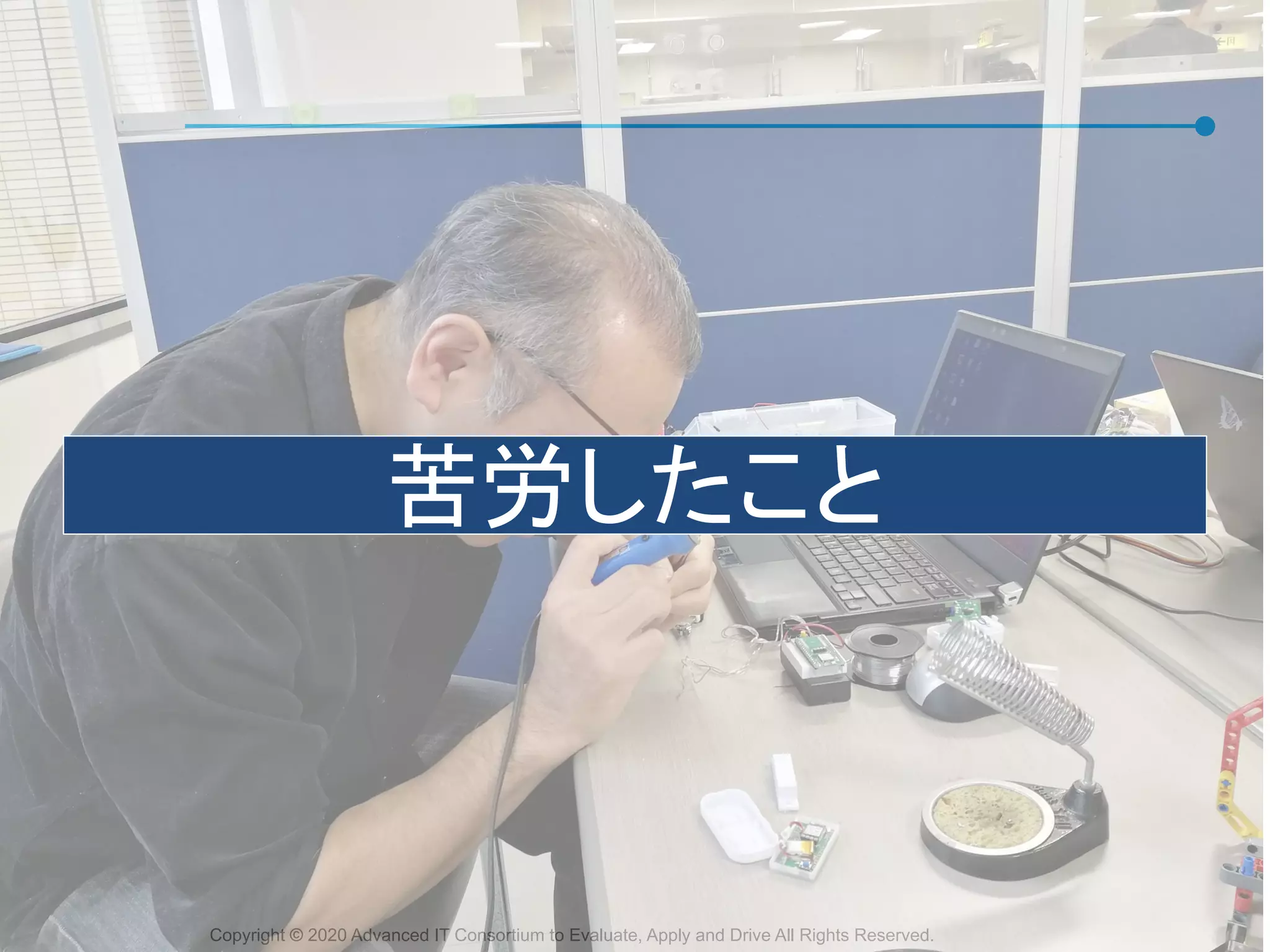 Copyright © 2020 Advanced IT Consortium to Evaluate, Apply and Drive All Rights Reserved.
苦労したこと
 