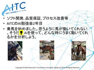 Copyright © 2020 Advanced IT Consortium to Evaluate, Apply and Drive All Rights Reserved.
岩佐 賢(いわさ まさる)
• ソフト開発､品質保証､プロセス改...