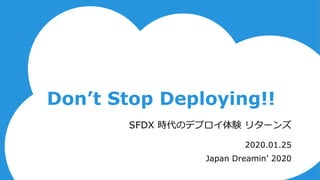 Don’t Stop Deploying!!
2020.01.25
Japan Dreamin’ 2020
SFDX 時代のデプロイ体験 リターンズ
 