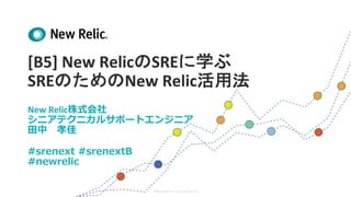 ©2008–19 New Relic, Inc. All rights reserved
[B5] New RelicのSREに学ぶ
SREのためのNew Relic活用法
New Relic株式会社
シニアテクニカルサポートエンジニア
⽥中 孝佳
#srenext #srenextB
#newrelic
 