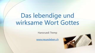 Das lebendige und
wirksame Wort Gottes
Hansruedi Tremp
www.neuesleben.ch
 