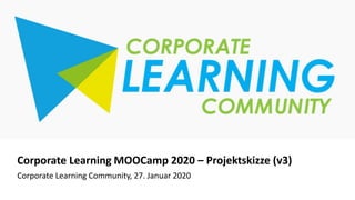 11
Corporate Learning MOOCamp 2020 – Projektskizze (v3)
Corporate Learning Community, 27. Januar 2020
 