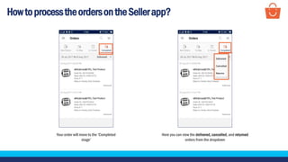HowtoprocesstheordersontheSellerapp?
Your order will move to the ‘Completed
stage’
Here you can view the delivered, cancelled, and returned
orders from the dropdown
 