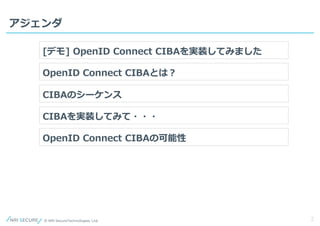 2
アジェンダ
[デモ] OpenID Connect CIBAを実装してみました
OpenID Connect CIBAとは？
CIBAのシーケンス
CIBAを実装してみて・・・
OpenID Connect CIBAの可能性
 