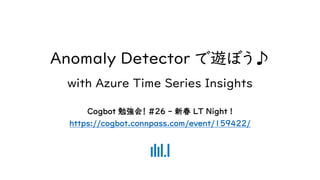 Anomaly Detector で遊ぼう♪
with Azure Time Series Insights
Cogbot 勉強会！ #26 - 新春 LT Night !
https://cogbot.connpass.com/event/159422/
 