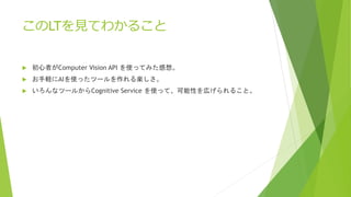 LTҊƤ狼뤳
? ߤComputer Vision API ʹäƤߤ롣
? XAIʹäĩ`S
? ʥĩ`뤫Cognitive Service ʹäơԤڤ뤳ȡ
 