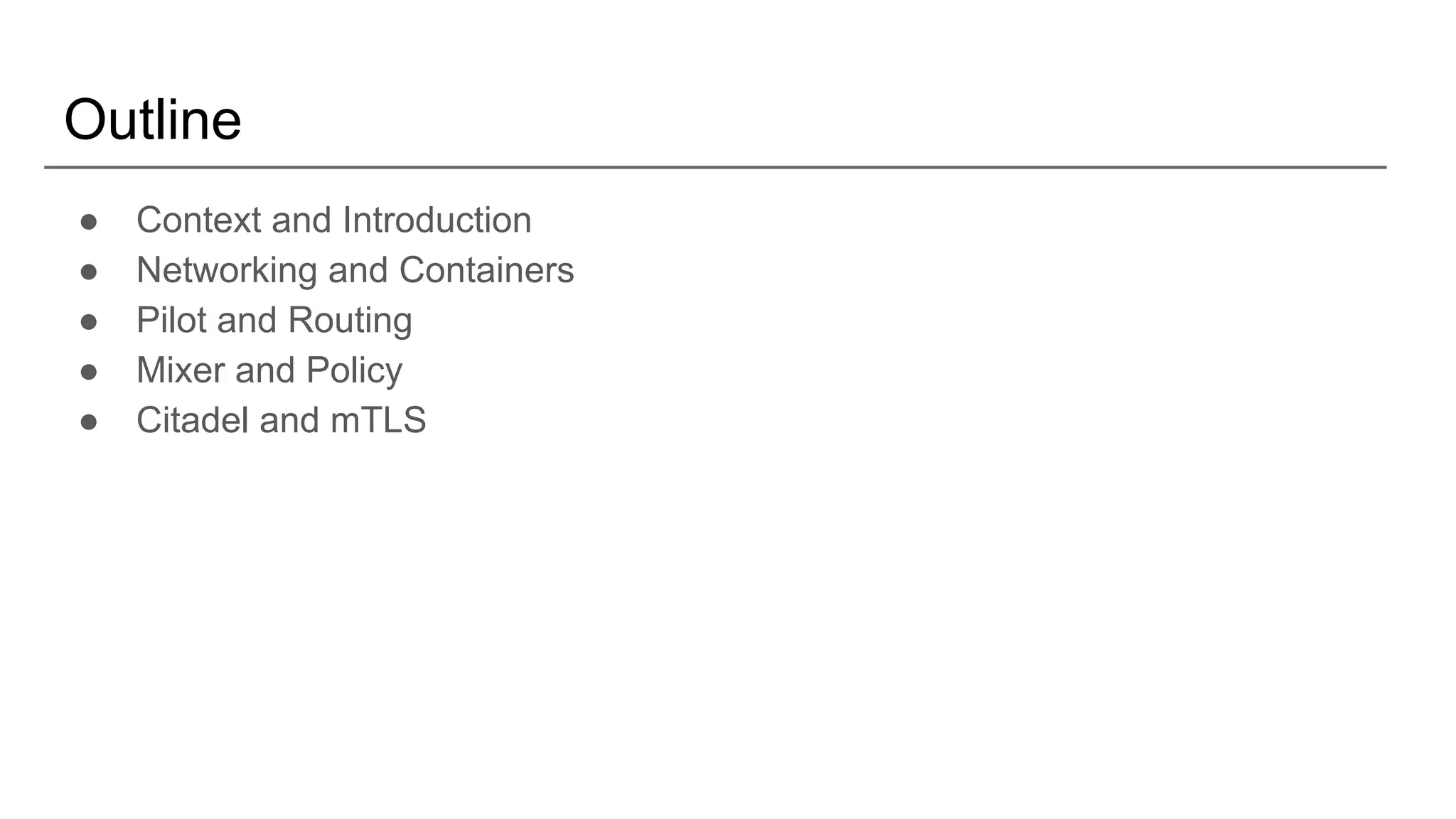 Outline
● Context and Introduction
● Networking and Containers
● Pilot and Routing
● Mixer and Policy
● Citadel and mTLS
 