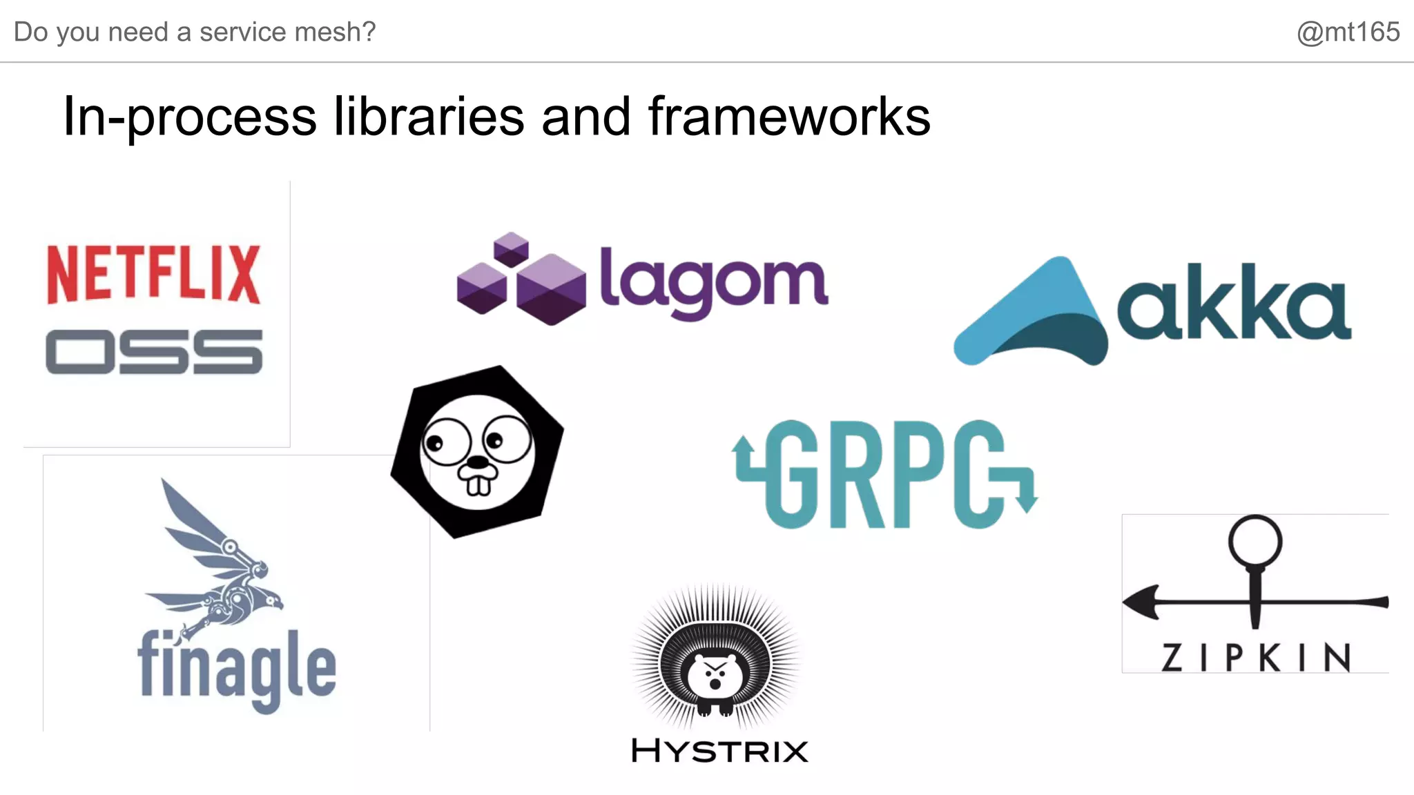 Do you need a service mesh? @mt165
In-process libraries and frameworks
 