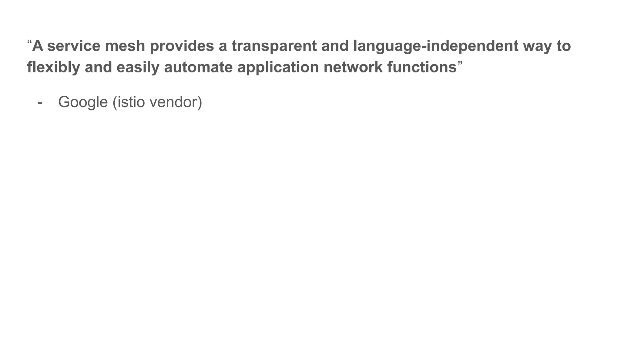 “A service mesh provides a transparent and language-independent way to
flexibly and easily automate application network functions”
- Google (istio vendor)
 
