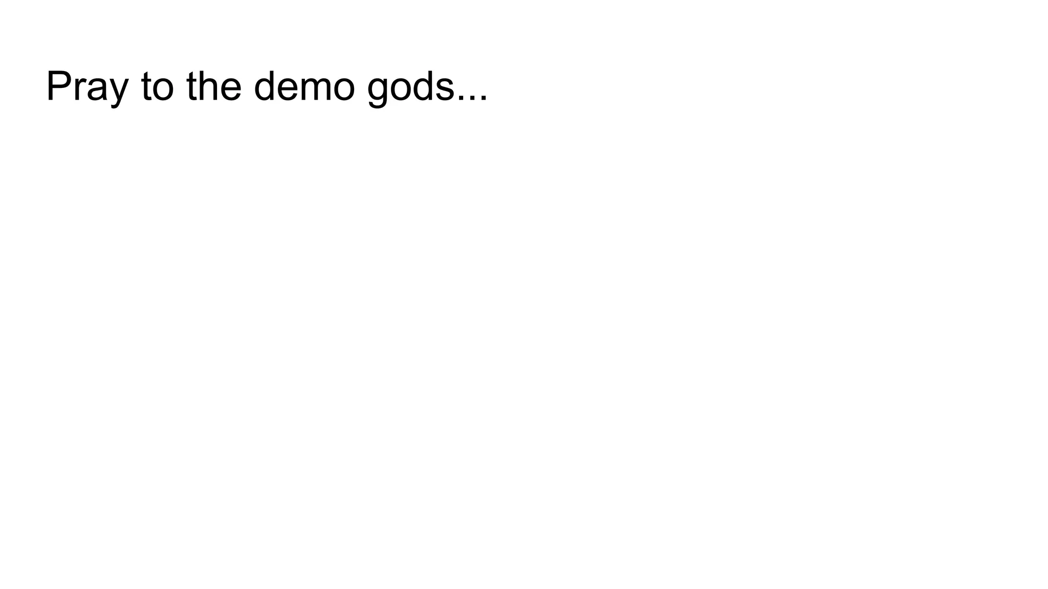 Pray to the demo gods...
 