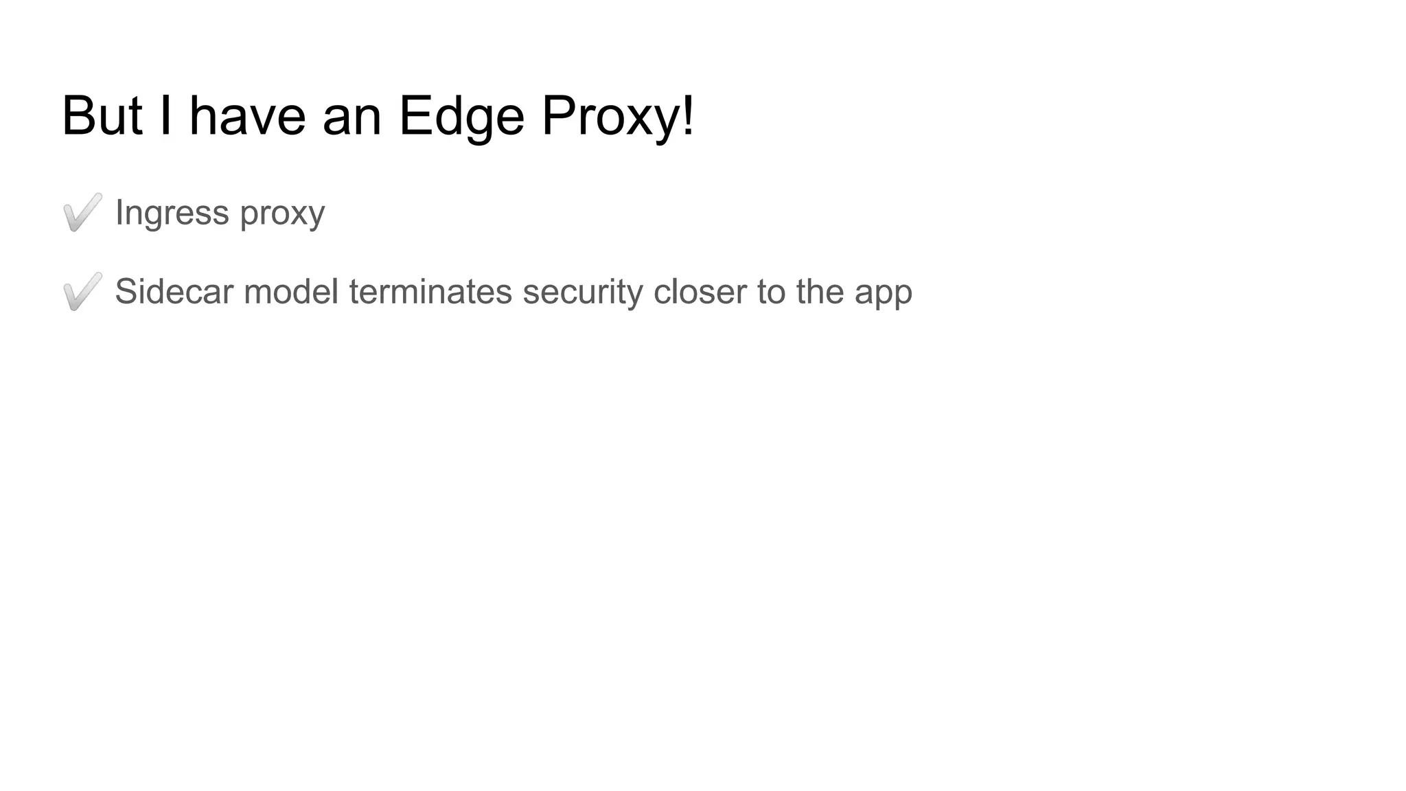 But I have an Edge Proxy!
✅ Ingress proxy
✅ Sidecar model terminates security closer to the app
 