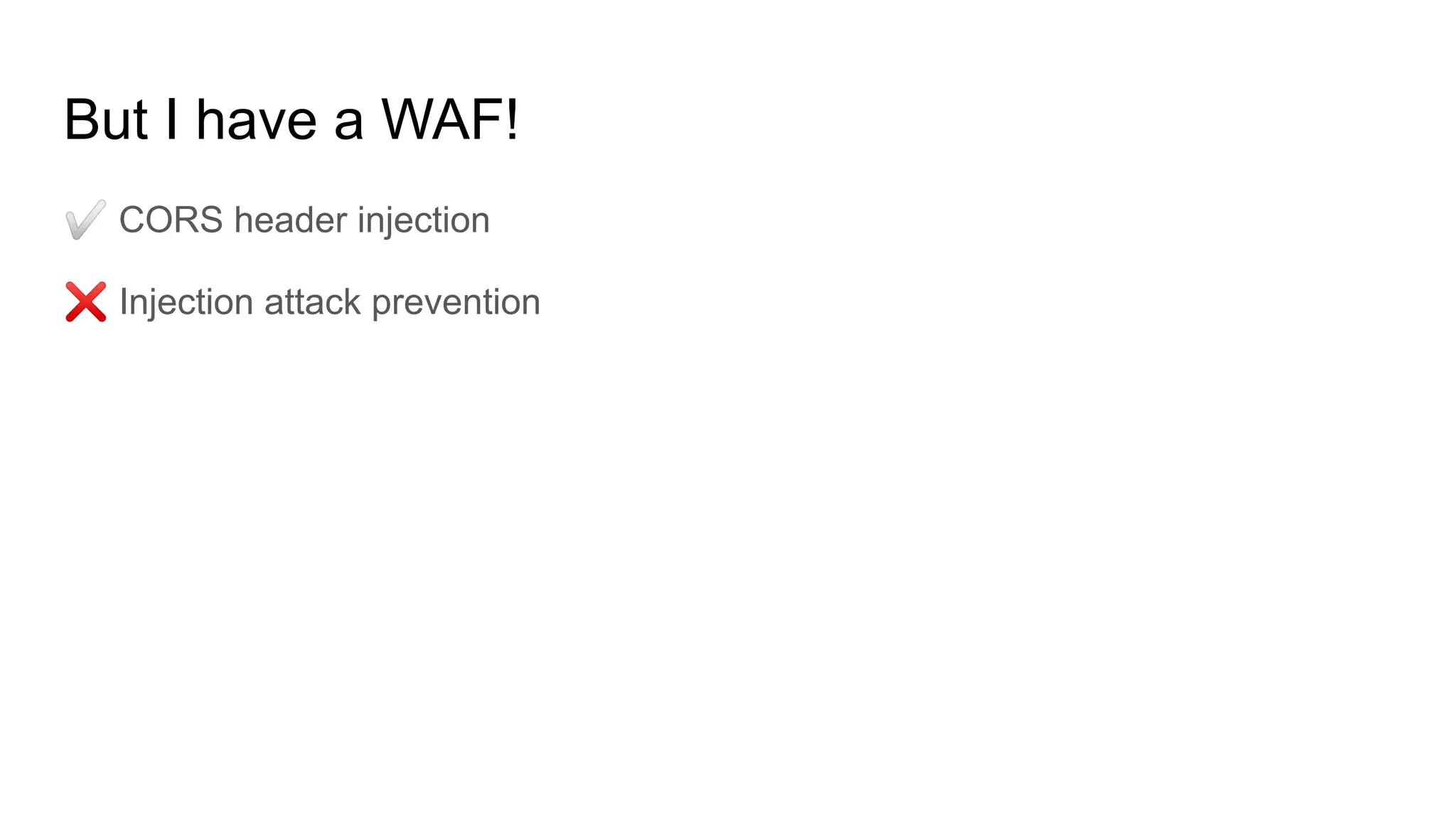 But I have a WAF!
✅ CORS header injection
❌ Injection attack prevention
 