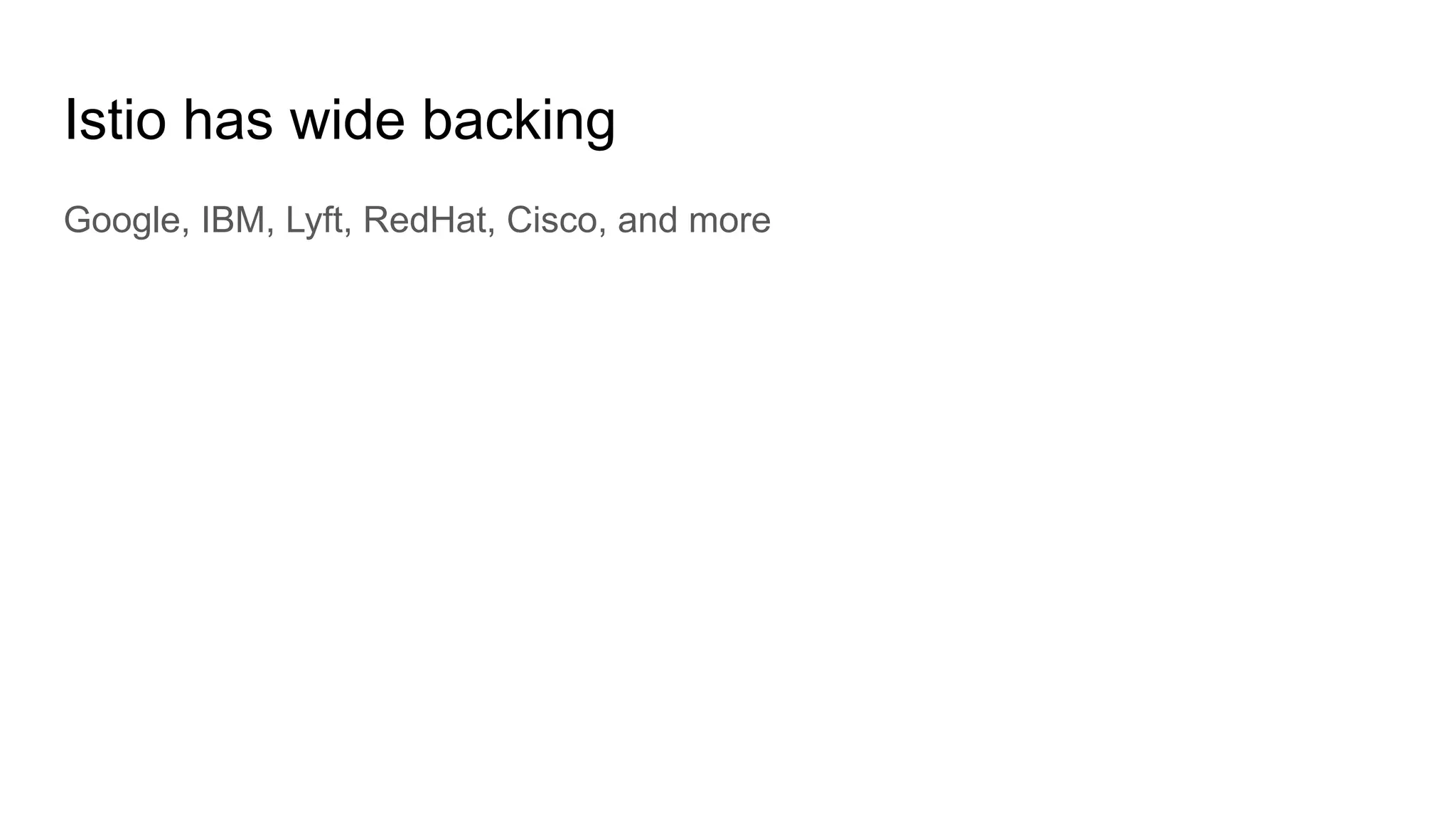 Istio has wide backing
Google, IBM, Lyft, RedHat, Cisco, and more
 